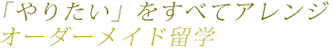 「やりたい」をすべてアレンジ　オーダーメイド留学